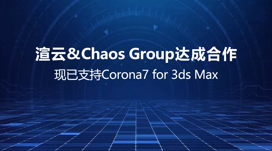 渲云&Chaos Group达成合作，现已支持Corona7 for 3ds Max